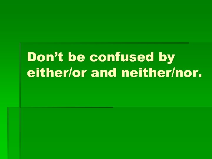 Don’t be confused by either/or and neither/nor. 