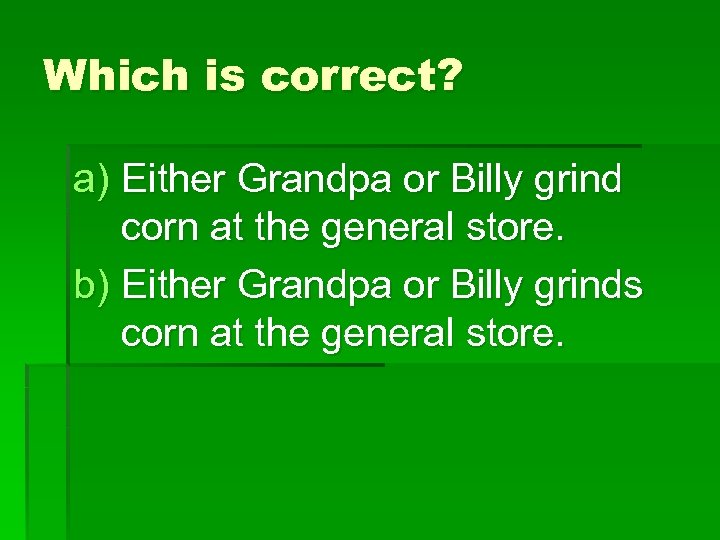 Which is correct? a) Either Grandpa or Billy grind corn at the general store.