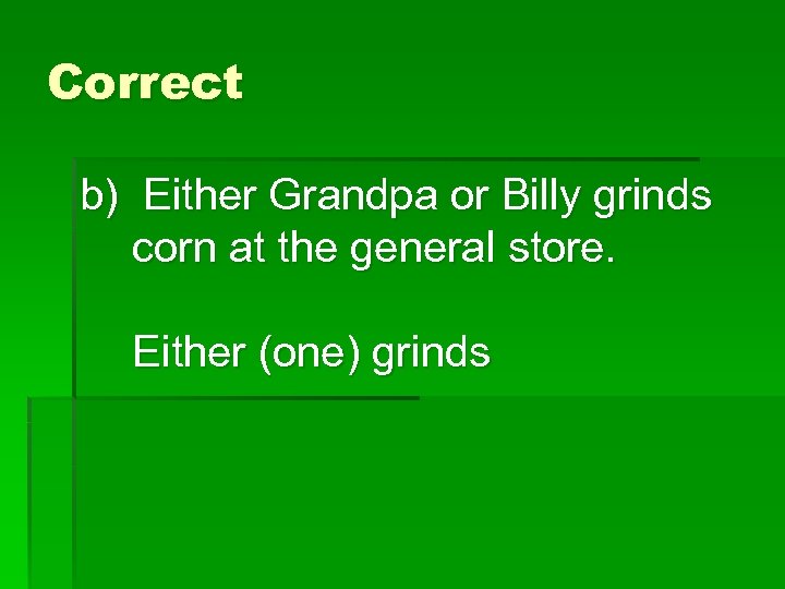 Correct b) Either Grandpa or Billy grinds corn at the general store. Either (one)