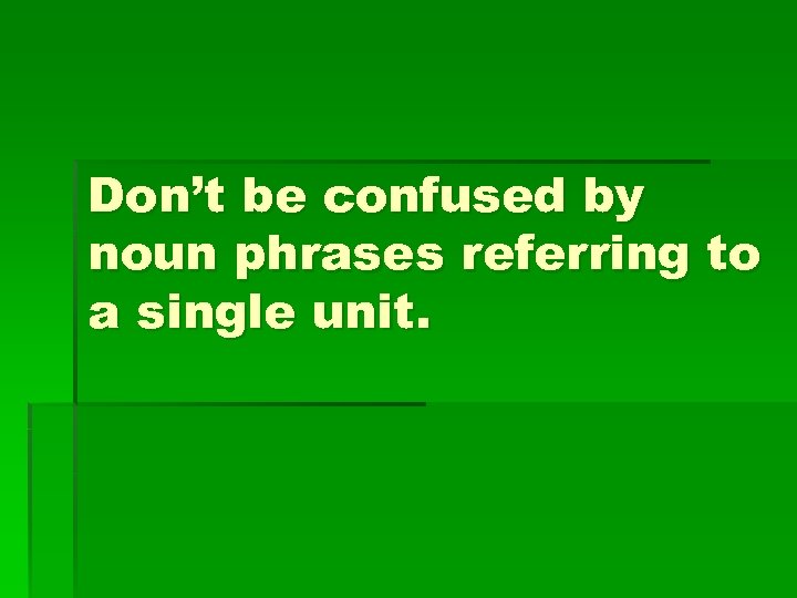 Don’t be confused by noun phrases referring to a single unit. 