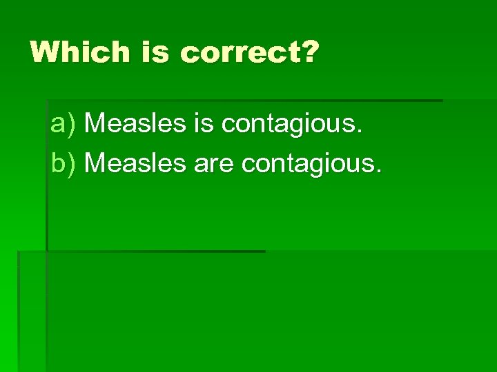 Which is correct? a) Measles is contagious. b) Measles are contagious. 