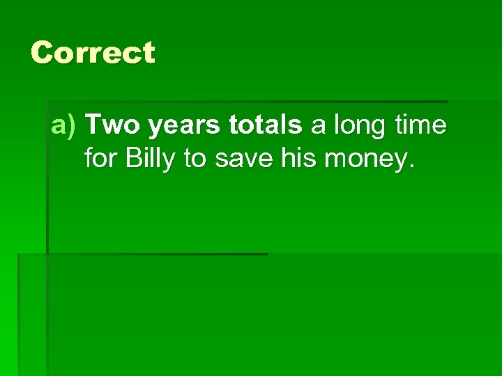 Correct a) Two years totals a long time for Billy to save his money.