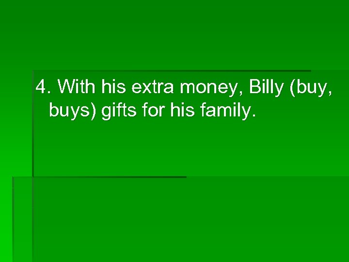 4. With his extra money, Billy (buy, buys) gifts for his family. 