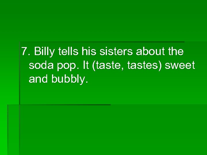 7. Billy tells his sisters about the soda pop. It (taste, tastes) sweet and