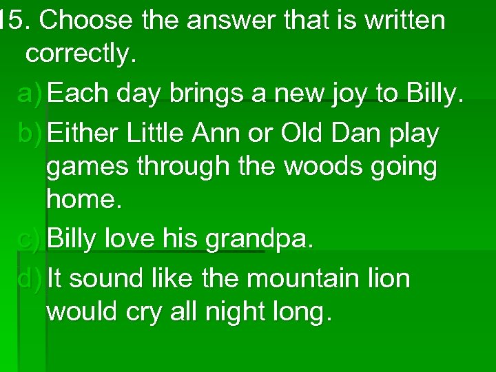 15. Choose the answer that is written correctly. a) Each day brings a new