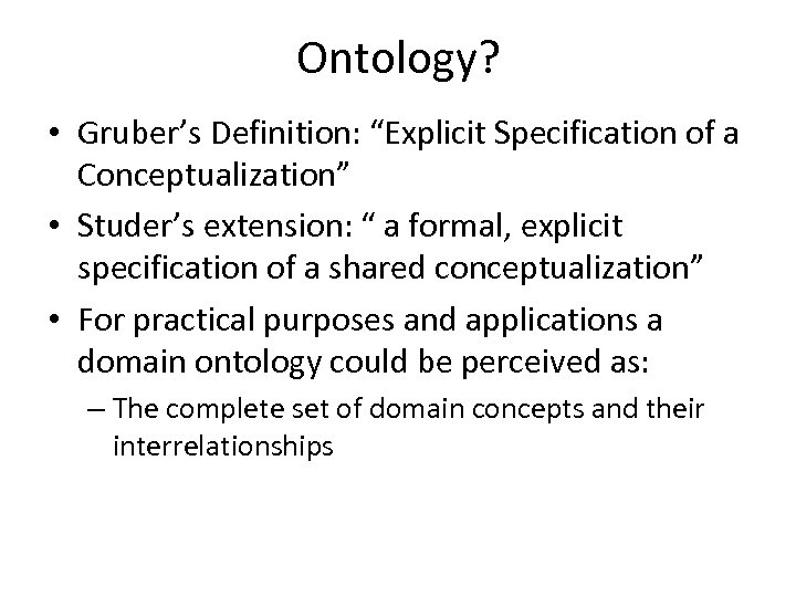 Ontology? • Gruber’s Definition: “Explicit Specification of a Conceptualization” • Studer’s extension: “ a