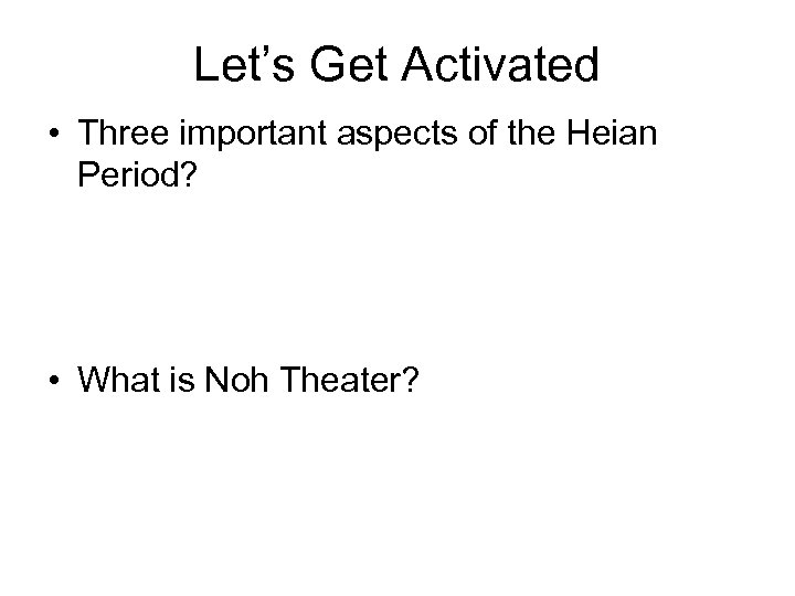 Let’s Get Activated • Three important aspects of the Heian Period? • What is