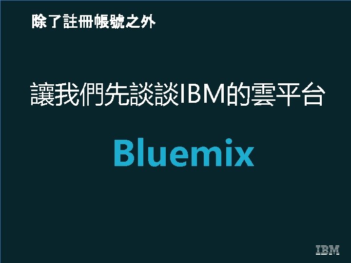 除了註冊帳號之外 讓我們先談談IBM的雲平台 Bluemix 