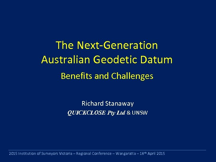The Next-Generation Australian Geodetic Datum Benefits and Challenges Richard Stanaway QUICKCLOSE Pty Ltd &
