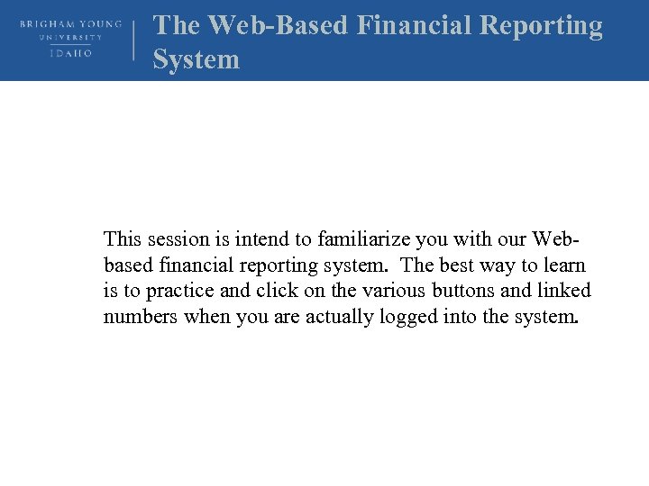 The Web-Based Financial Reporting System This session is intend to familiarize you with our