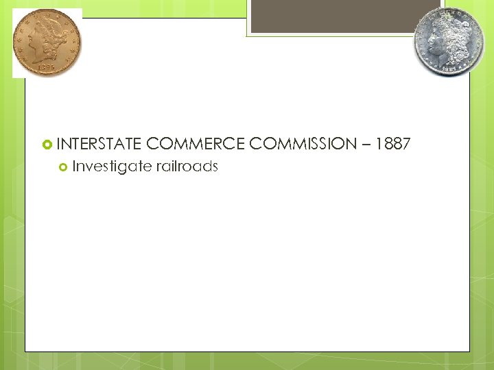  INTERSTATE COMMERCE COMMISSION – 1887 Investigate railroads 