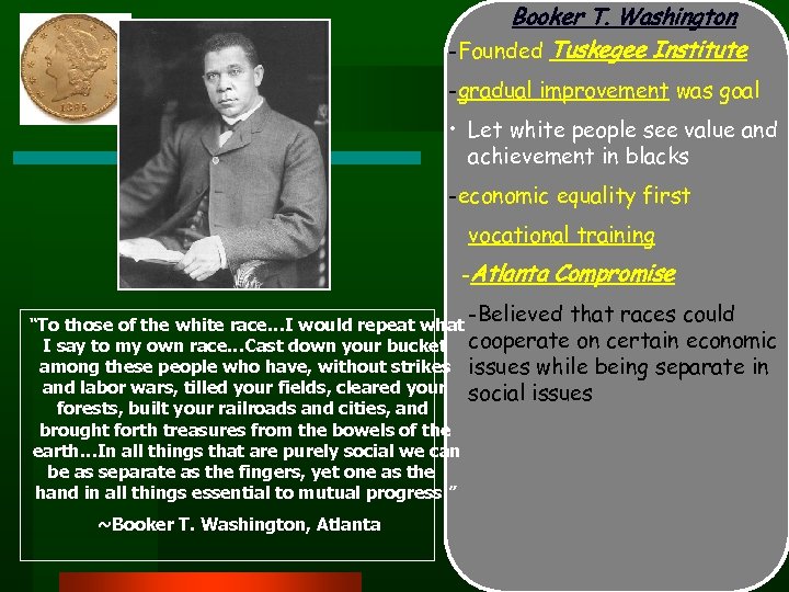 Booker T. Washington -Founded Tuskegee Institute -gradual improvement was goal • Let white people