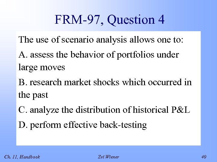 FRM-97, Question 4 The use of scenario analysis allows one to: A. assess the