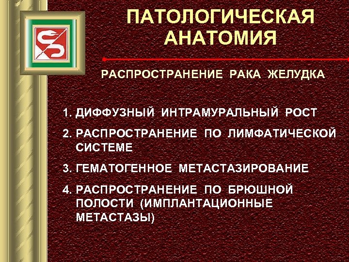 ПАТОЛОГИЧЕСКАЯ АНАТОМИЯ РАСПРОСТРАНЕНИЕ РАКА ЖЕЛУДКА 1. ДИФФУЗНЫЙ ИНТРАМУРАЛЬНЫЙ РОСТ 2. РАСПРОСТРАНЕНИЕ ПО ЛИМФАТИЧЕСКОЙ СИСТЕМЕ