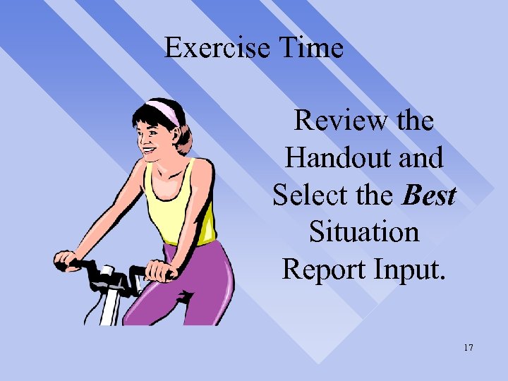 Exercise Time Review the Handout and Select the Best Situation Report Input. 17 