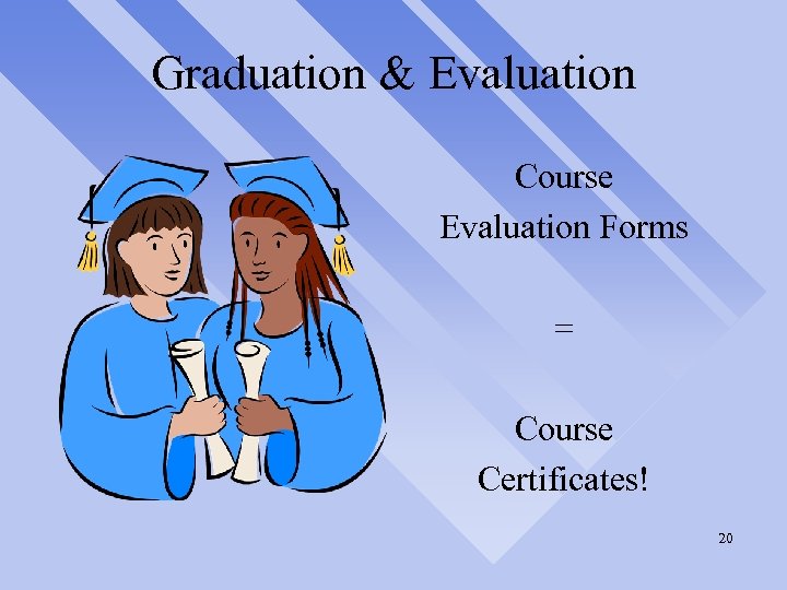 Graduation & Evaluation Course Evaluation Forms = Course Certificates! 20 