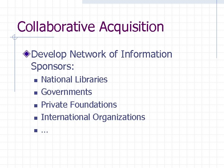 Collaborative Acquisition Develop Network of Information Sponsors: n n n National Libraries Governments Private