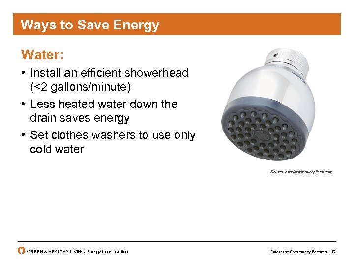 Ways to Save Energy Water: • Install an efficient showerhead (<2 gallons/minute) • Less