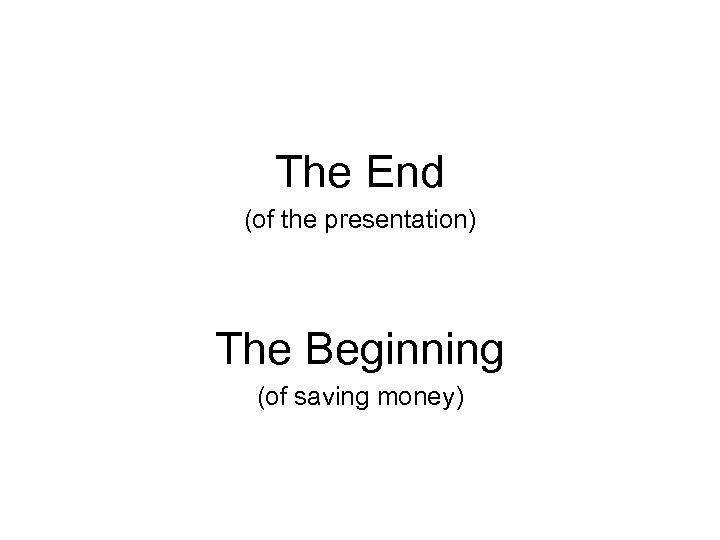 The End (of the presentation) The Beginning (of saving money) 