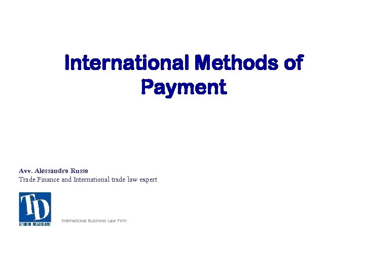 International Methods of Payment Avv. Alessandro Russo Trade Finance and International trade law expert