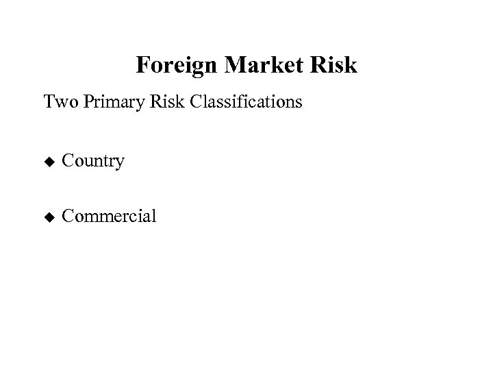 Foreign Market Risk Two Primary Risk Classifications u Country u Commercial 
