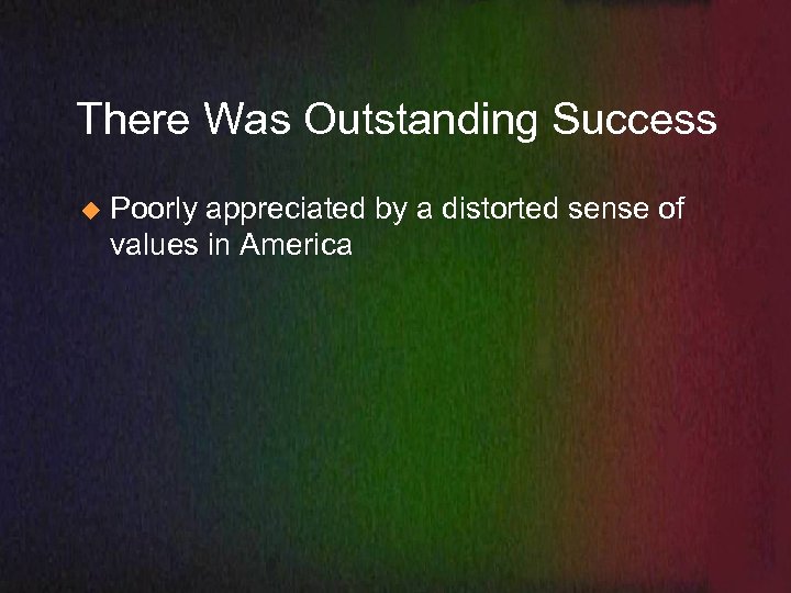 There Was Outstanding Success u Poorly appreciated by a distorted sense of values in