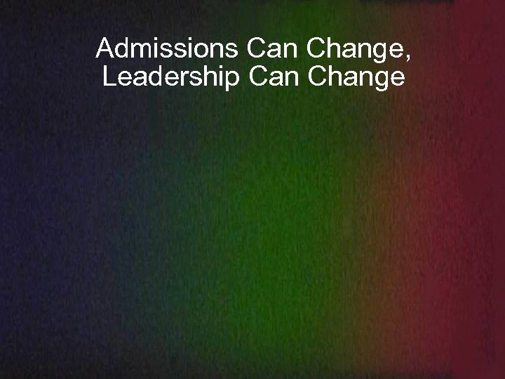 Admissions Can Change, Leadership Can Change 