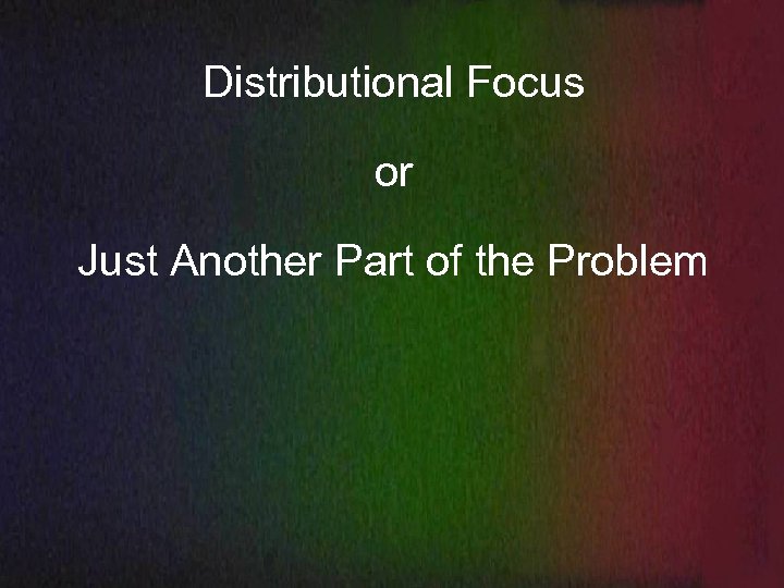 Distributional Focus or Just Another Part of the Problem 