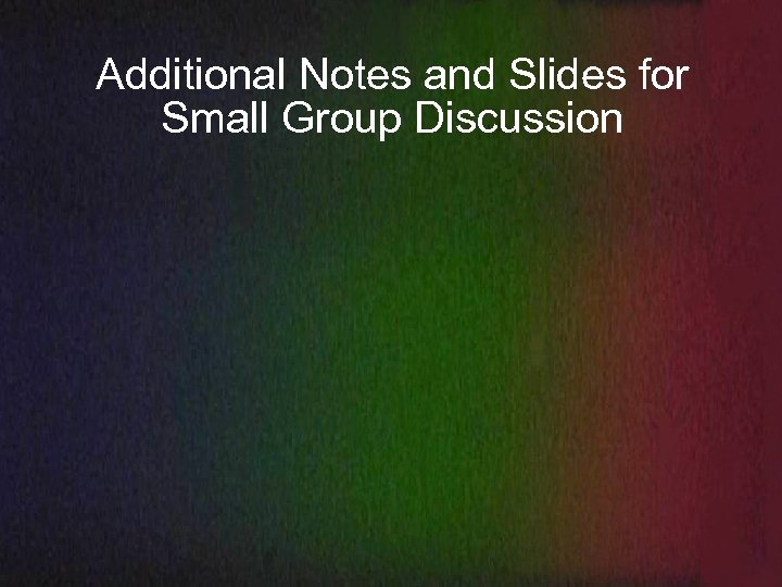 Additional Notes and Slides for Small Group Discussion 