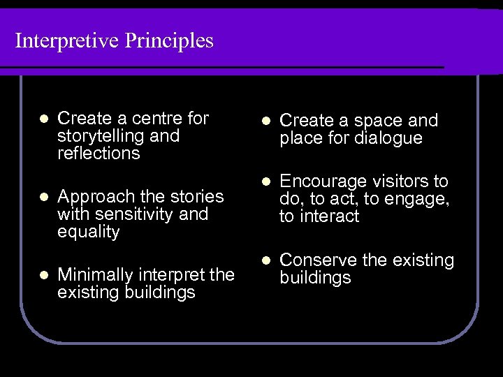 Interpretive Principles l l l Create a centre for storytelling and reflections Approach the