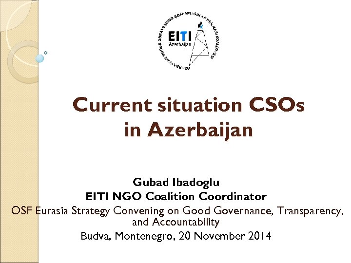 Current situation CSOs in Azerbaijan Gubad Ibadoglu EITI NGO Coalition Coordinator OSF Eurasia Strategy
