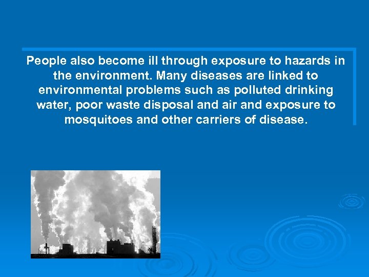 People also become ill through exposure to hazards in the environment. Many diseases are