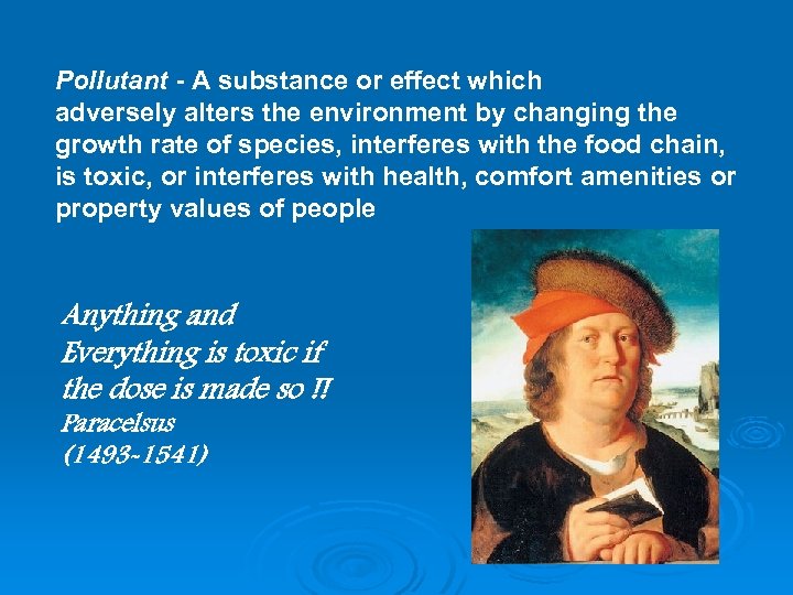 Pollutant - A substance or effect which adversely alters the environment by changing the