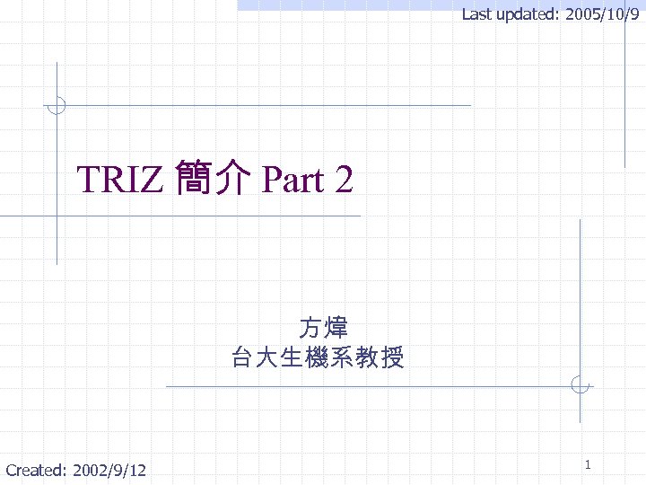 Last updated: 2005/10/9 TRIZ 簡介 Part 2 方煒 台大生機系教授 Created: 2002/9/12 1 