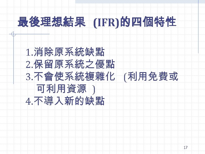 最後理想結果 (IFR)的四個特性 1. 消除原系統缺點 2. 保留原系統之優點 3. 不會使系統複雜化 (利用免費或 可利用資源 ) 4. 不導入新的缺點 17