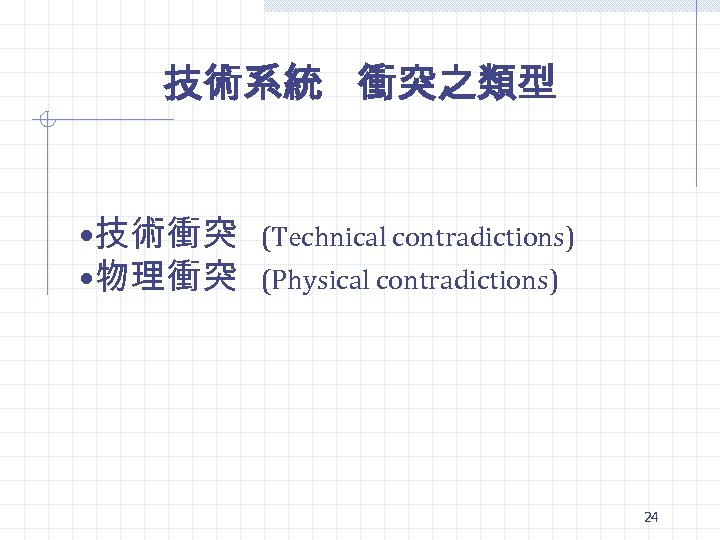 技術系統 衝突之類型 • 技術衝突 • 物理衝突 (Technical contradictions) (Physical contradictions) 24 