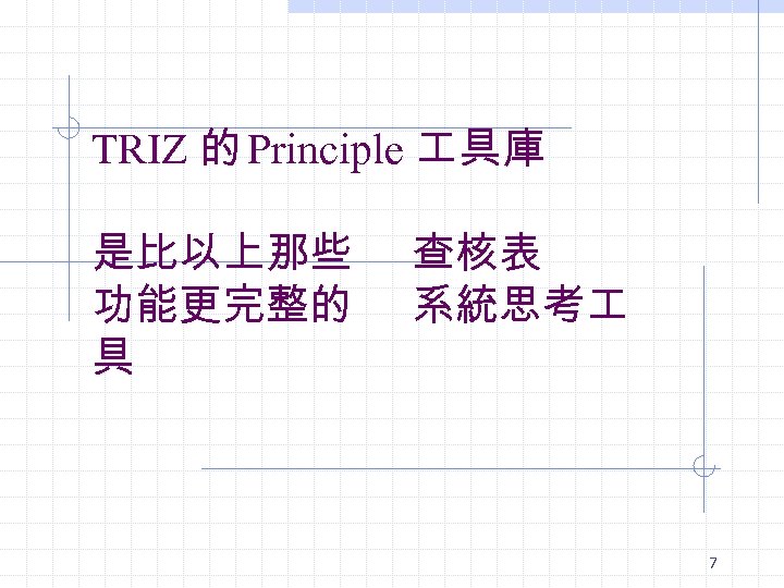 TRIZ 的 Principle 具庫 是比以上那些 查核表 功能更完整的 系統思考 具 7 