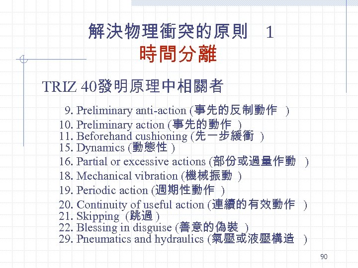 解決物理衝突的原則 1 時間分離 TRIZ 40發明原理中相關者 9. Preliminary anti-action (事先的反制動作 ) 10. Preliminary action (事先的動作