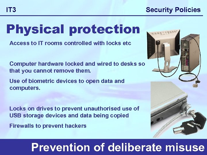 Security Policies IT 3 Physical protection Access to IT rooms controlled with locks etc