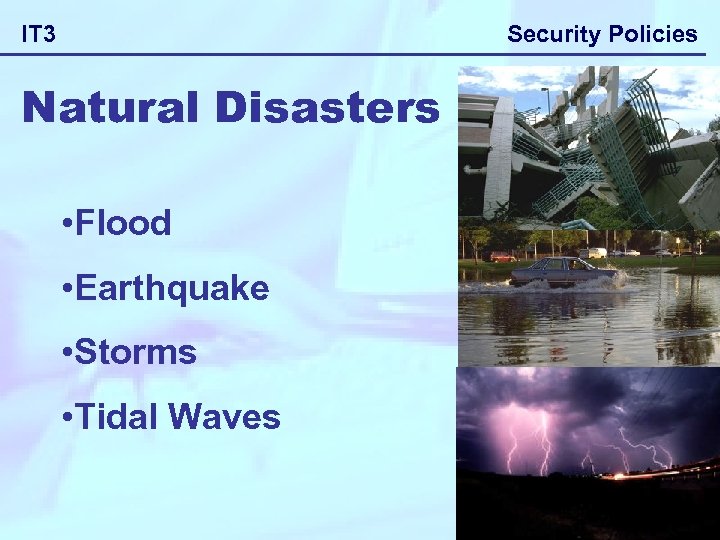 Security Policies IT 3 Natural Disasters • Flood • Earthquake • Storms • Tidal