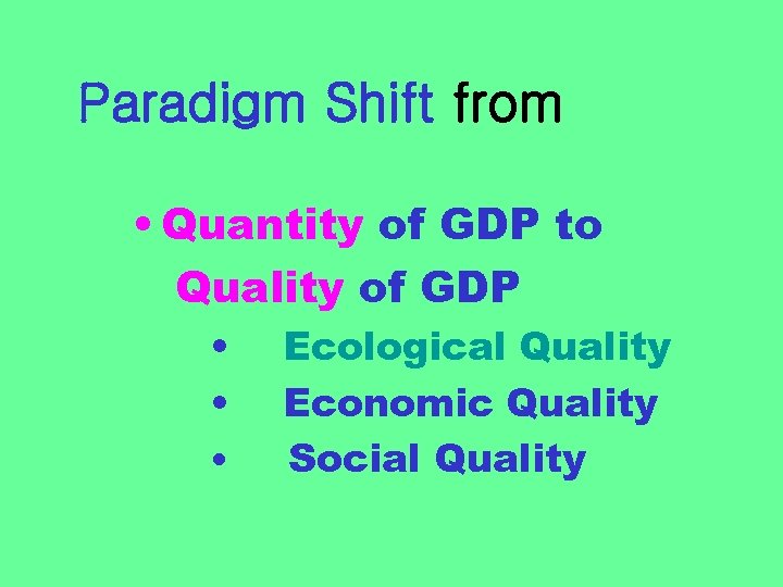 Paradigm Shift from • Quantity of GDP to Quality of GDP • • •