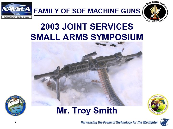 FAMILY OF SOF MACHINE GUNS 2003 JOINT SERVICES SMALL ARMS SYMPOSIUM Mr. Troy Smith