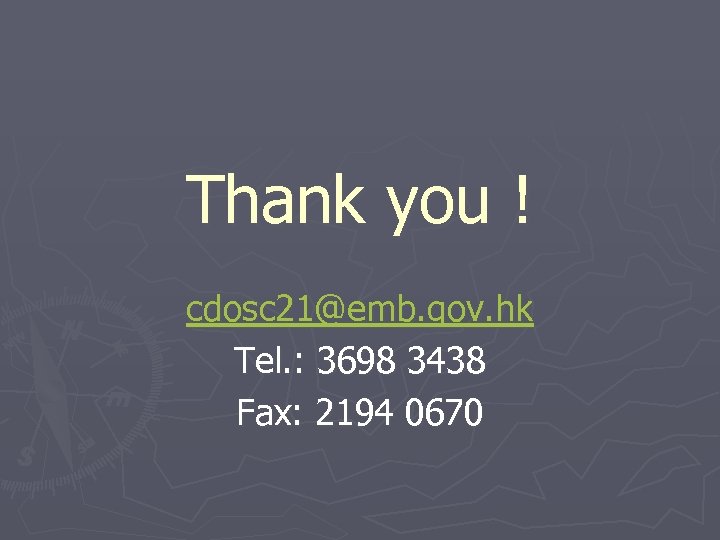 Thank you ! cdosc 21@emb. gov. hk Tel. : 3698 3438 Fax: 2194 0670