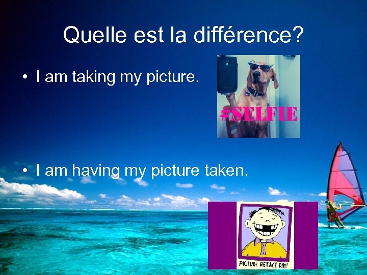 Quelle est la différence? • I am taking my picture. • I am having