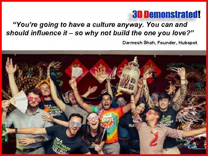 3 D Demonstrated! “You’re going to have a culture anyway. You can and should