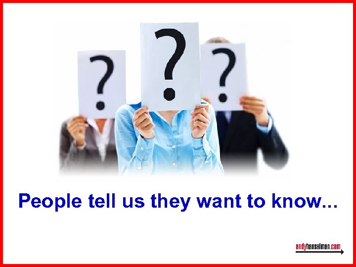 People tell us they want to know. . . 