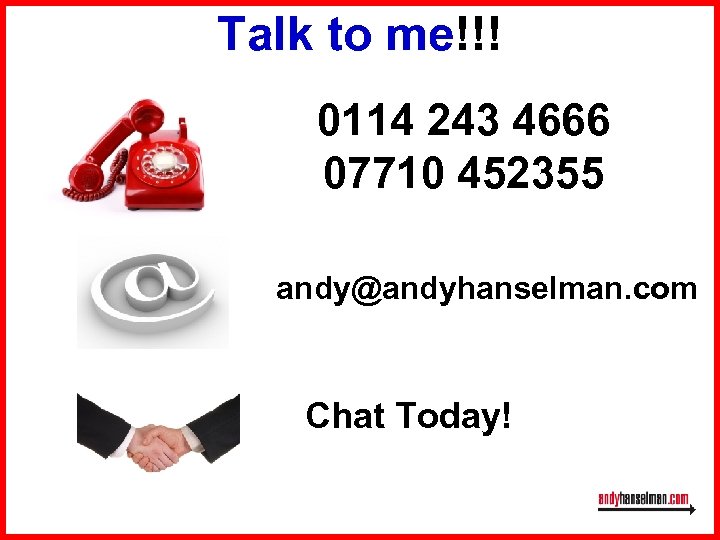 Talk to me!!! 0114 243 4666 07710 452355 andy@andyhanselman. com Chat Today! 