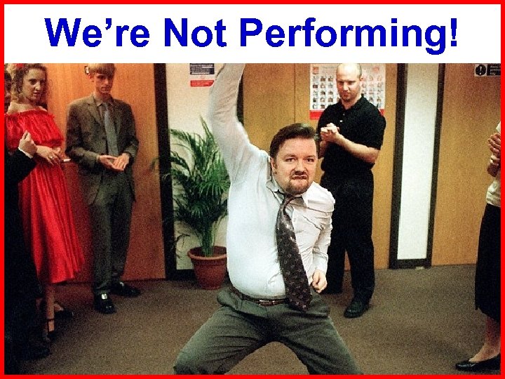We’re Not Performing! 