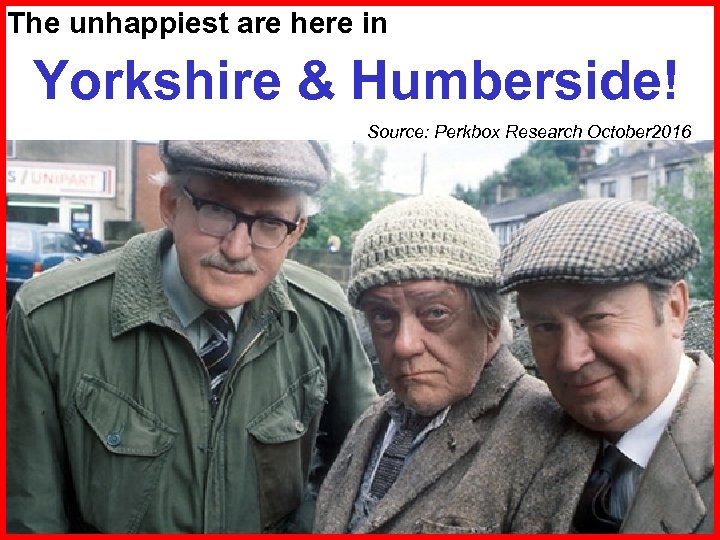 The unhappiest are here in Yorkshire & Humberside! Source: Perkbox Research October 2016 