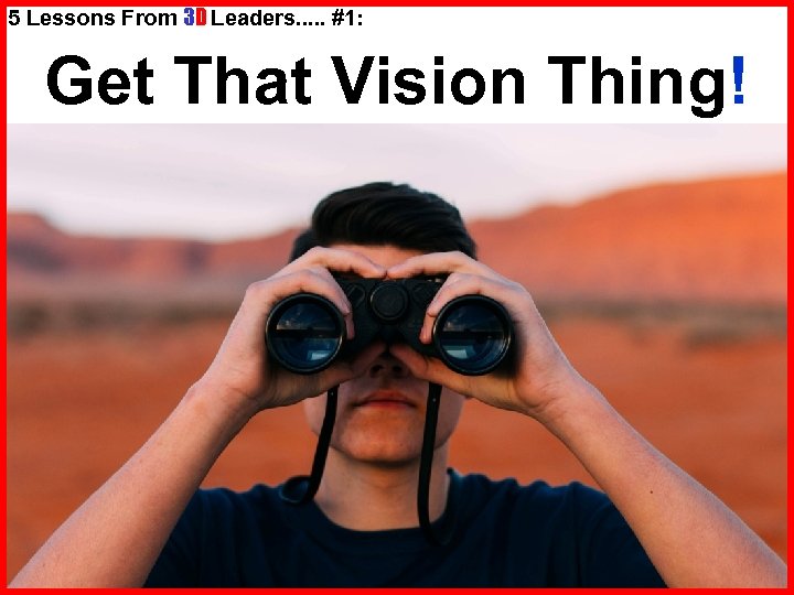 5 Lessons From 3 D Leaders. . . #1: Get That Vision Thing! 